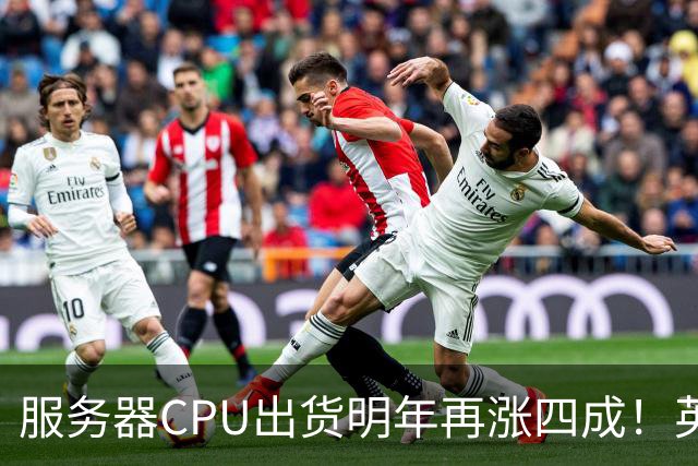 服务器CPU出货明年再涨四成！英特尔新品却还在延后